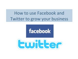 How to use Facebook and
Twitter to grow your business
 