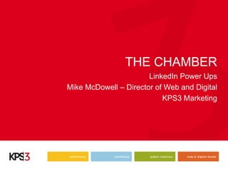 THE CHAMBER
                       LinkedIn Power Ups
Mike McDowell – Director of Web and Digital
                           KPS3 Marketing
 