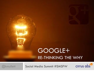 GOOGLE+
                   RE-THINKING THE WHY
@kmullett   Social Media Summit #SMSFW
 
