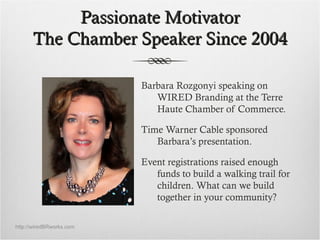 Passionate Motivator
      The Chamber Speaker Since 2004

                          Barbara Rozgonyi speaking on
        ...