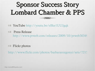 Sponsor Success Story
       Lombard Chamber & PPS
     YouTube http://youtu.be/eBke1UUJgqk

     Press Release
      ht...