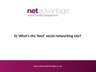 Q: What’s the ‘best’ social networking site?




            www.thenetadvantage.co.uk
 