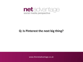 Q: Is Pinterest the next big thing?




       www.thenetadvantage.co.uk
 