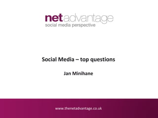 Social Media – top questions

         Jan Minihane




     www.thenetadvantage.co.uk
 