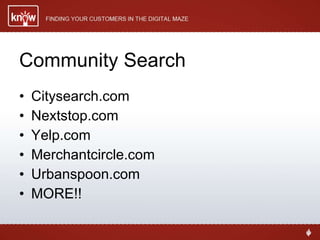 Community Search Citysearch.com Nextstop.com Yelp.com Merchantcircle.com Urbanspoon.com MORE!! 