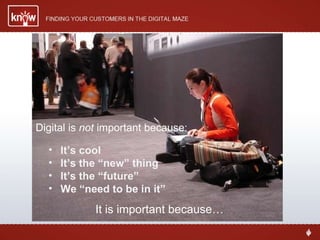 It’s cool It’s the “new” thing It’s the “future” We “need to be in it” Digital is  not  important because: It is important because… 