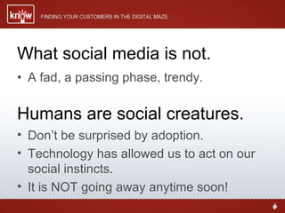 What social media is not. A fad, a passing phase, trendy. Humans are social creatures. Don’t be surprised by adoption. Technology has allowed us to act on our social instincts. It is NOT going away anytime soon! 