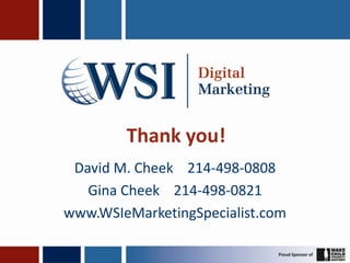 Thank you!
 David M. Cheek 214-498-0808
   Gina Cheek 214-498-0821
www.WSIeMarketingSpecialist.com
 