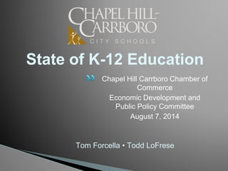 State of K-12 Education
Chapel Hill Carrboro Chamber of
Commerce
Economic Development and
Public Policy Committee
August 7, 2014
Tom Forcella • Todd LoFrese
 