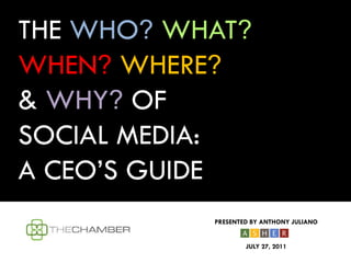 THE WHO? WHAT?
WHEN? WHERE?
& WHY? OF
SOCIAL MEDIA:
A CEO’S GUIDE
           PRESENTED BY ANTHONY JULIANO


                   JULY 27, 2011
 