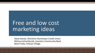 Free and low cost
marketing ideas
Steve Kanter, Shoreline Hometown Credit Union
Melissa Schamburek, Investors Community Bank
Barb Fricke, Felician Village
 