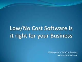 Low/No Cost Software is it right for your Business Bill Maynard – TechCon Services www.techconsvc.com 