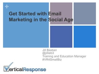 +
Get Started with Email
Marketing in the Social Age
Jill Bastian
@jillieb3
Training and Education Manager
#VR4SmallBiz
 