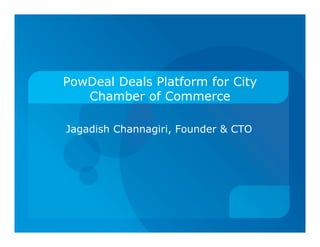 PowDeal Deals Platform for City
   Chamber of Commerce

Jagadish Channagiri, Founder & CTO
 