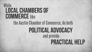 While

local chambers of
commerce like

the Austin Chamber of Commerce, do both

political advocacy
and provide

practical...
