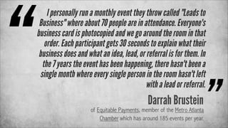 “

I personally run a monthly event they throw called "Leads to
Business" where about 70 people are in attendance. Everyon...