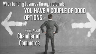 When building business through referrals

You have a couple of good
options:
Joining A Local

Chamber of
Commerce

 