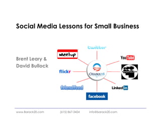 Social Media Lessons for Small Business



Brent Leary &
David Bullock




www.Barack20.com   (615) 867-3424   info@barack20.com
 