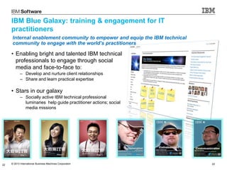 © 2013 International Business Machines Corporation 22
IBM Blue Galaxy: training & engagement for IT
practitioners
• Enabli...