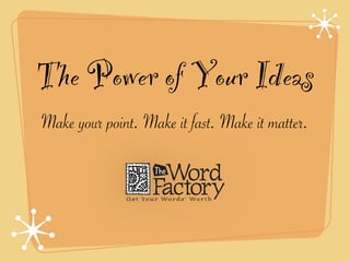 The Power of Your Ideas
Make your point. Make it fast. Make it matter.
 