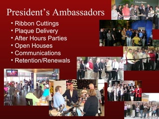 Ribbon Cuttings Plaque Delivery After Hours Parties Open Houses Communications Retention/Renewals President’s Ambassadors 