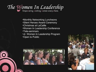 Monthly Networking Luncheons Silent Heroes Award Ceremony Christmas at LaCaille Women In Leadership Conference Tele-seminars Jr. Women In Leadership Program Open to Public 