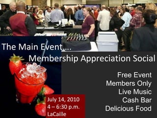 The Main Event…. Membership Appreciation Social July 14, 2010 4 – 6:30 p.m. LaCaille Free Event Members Only Live Music Cash Bar Delicious Food 