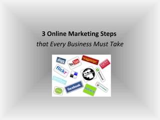 3 Online Marketing Steps
that Every Business Must Take
 
