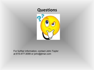 Questions
For further information, contact John Taylor
at 615-477-3099 or john@jtmar.com
 