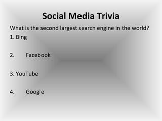 Social Media Trivia
What is the second largest search engine in the world?
1. Bing
2. Facebook
3. YouTube
4. Google
 