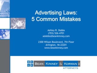 Advertising Laws:
5 Common Mistakes
Ashley R. Dobbs
(703) 526-4701
adobbs@beankinney.com
2300 Wilson Boulevard, 7th Floor
Arlington, VA 22201
www.beankinney.com
 