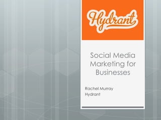 Social Media
  Marketing for
   Businesses

Rachel Murray
Hydrant
 