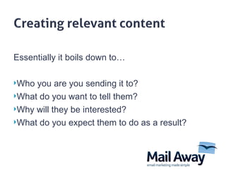 Essentially it boils down to… Who you are you sending it to? What do you want to tell them? Why will they be interested? What do you expect them to do as a result? 
