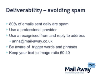 80% of emails sent daily are spam Use a professional provider Use a recognised from and reply to address  [email_address] Be aware of  trigger words and phrases Keep your text to image ratio 60:40  