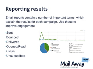 Email reports contain a number of important terms, which explain the results for each campaign. Use these to improve engagement Sent Bounced Delivered Opened/Read Clicks Unsubscribes 