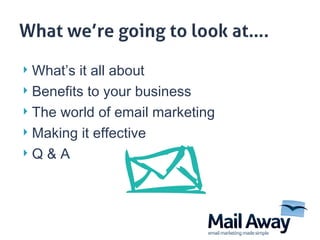 What’s it all about Benefits to your business  The world of email marketing Making it effective Q & A 