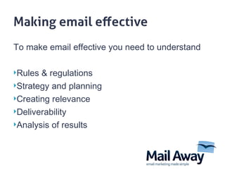 To make email effective you need to understand Rules & regulations Strategy and planning Creating relevance Deliverability Analysis of results  