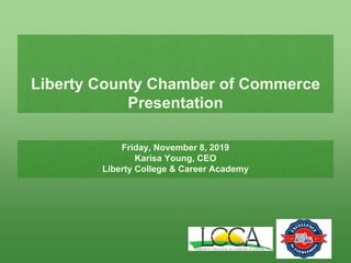 Liberty County Chamber of Commerce
Presentation
Friday, November 8, 2019
Karisa Young, CEO
Liberty College & Career Academy
 