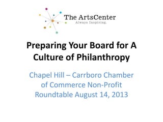 Preparing Your Board for A
Culture of Philanthropy
Chapel Hill – Carrboro Chamber
of Commerce Non-Profit
Roundtable August 14, 2013
 