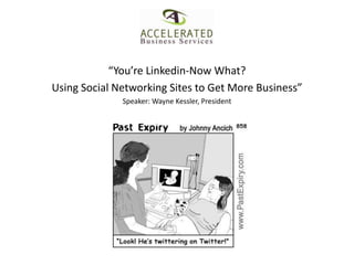 “You’re Linkedin-Now What? Using Social Networking Sites to Get More Business” Speaker: Wayne Kessler, President 