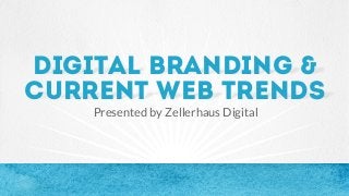 Digital branding &
current web trends
Presented by Zellerhaus Digital
 