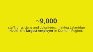~9,000
staff, physicians and volunteers, making Lakeridge
Health the largest employer in Durham Region.
 