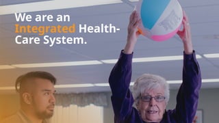 We are an
Integrated Health-
Care System.
 