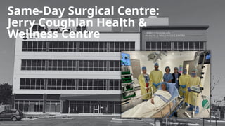 Same-Day Surgical Centre:
Jerry Coughlan Health &
Wellness Centre
 