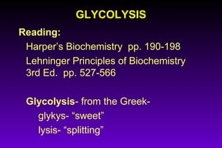 GLYCOLYSISGLYCOLYSIS
Reading:
Harper’s Biochemistry pp. 190-198
Lehninger Principles of Biochemistry
3rd Ed. pp. 527-566
Glycolysis- from the Greek-
glykys- “sweet”
lysis- “splitting”
 