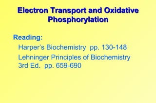 Electron Transport and OxidativeElectron Transport and Oxidative
PhosphorylationPhosphorylation
Reading:
Harper’s Biochemistry pp. 130-148
Lehninger Principles of Biochemistry
3rd Ed. pp. 659-690
 
