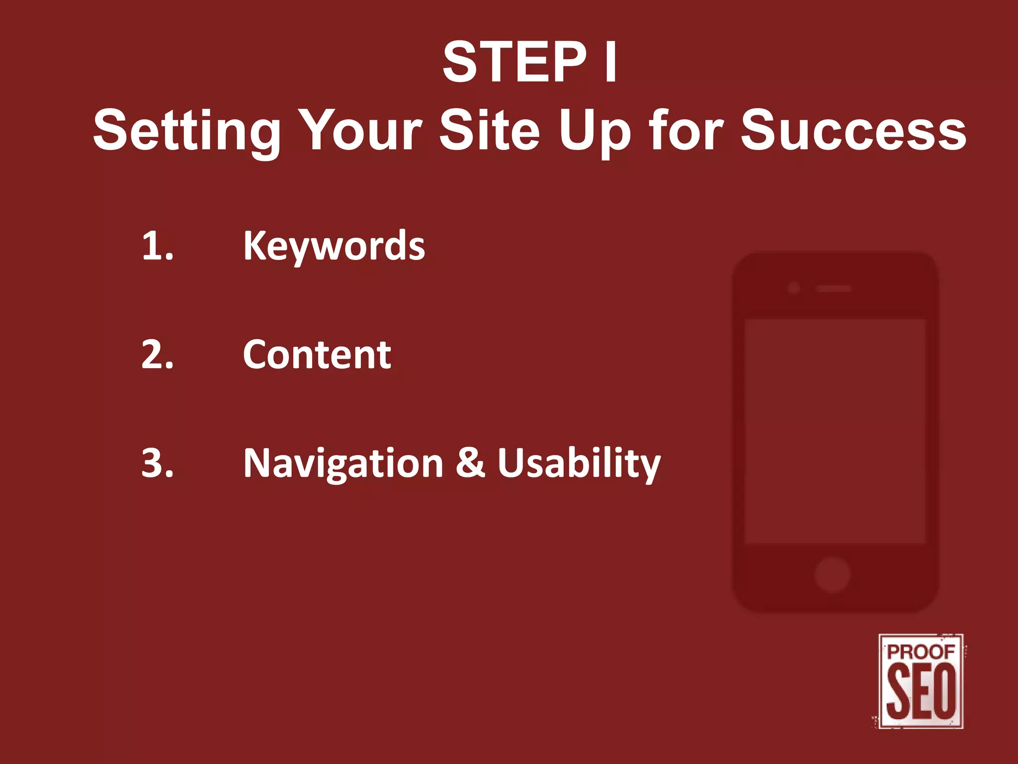 STEP I
Setting Your Site Up for Success
1. Keywords
2. Content
3. Navigation & Usability
 