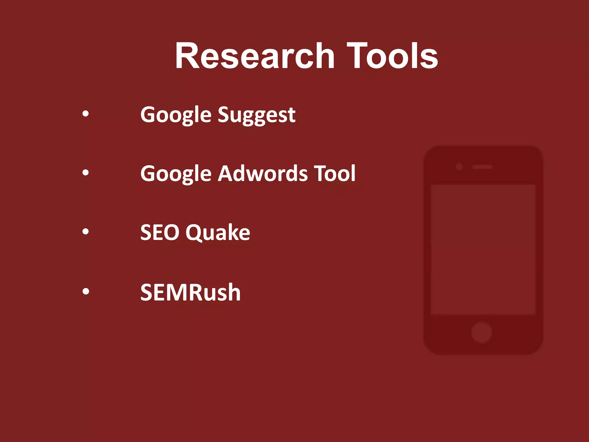 Research Tools
• Google Suggest
• Google Adwords Tool
• SEO Quake
• SEMRush
 