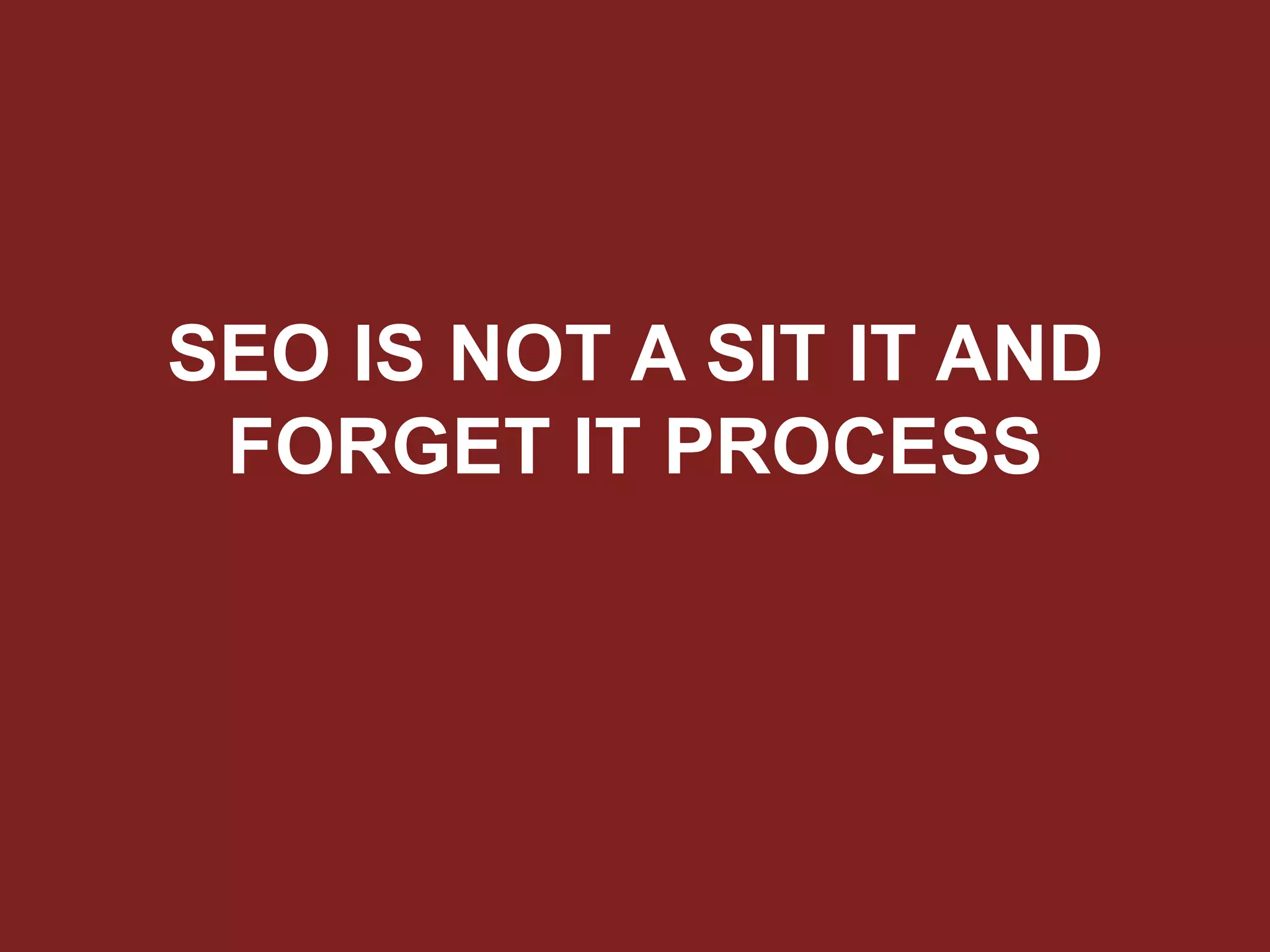 SEO IS NOT A SIT IT AND
FORGET IT PROCESS
 