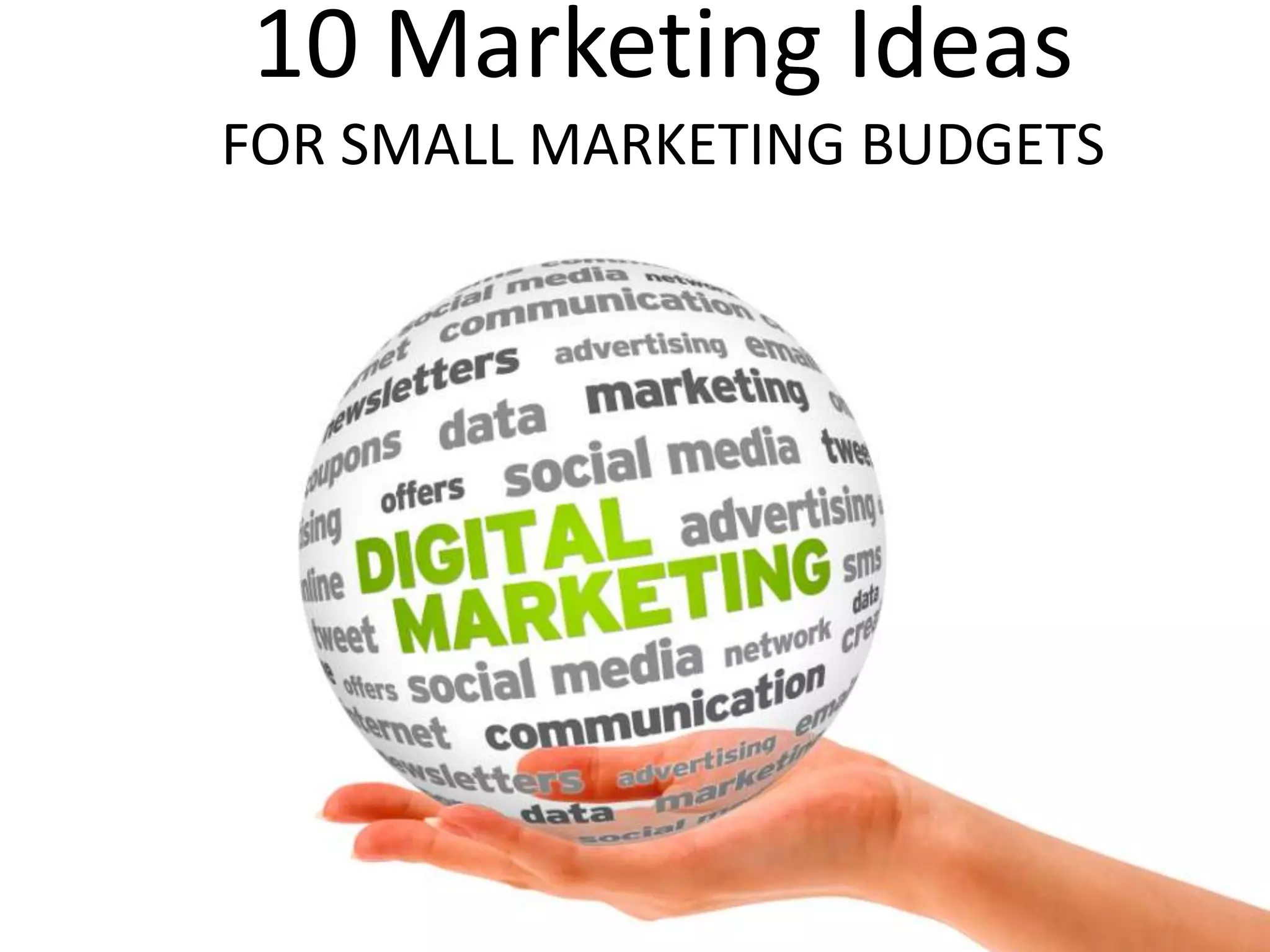 10 Marketing Ideas
FOR SMALL MARKETING BUDGETS
 